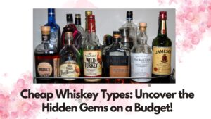 Cheap Whiskey Types: Uncover the Hidden Gems on a Budget!